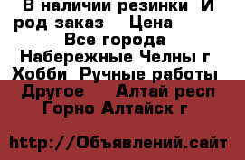 В наличии резинки. И род заказ. › Цена ­ 100 - Все города, Набережные Челны г. Хобби. Ручные работы » Другое   . Алтай респ.,Горно-Алтайск г.